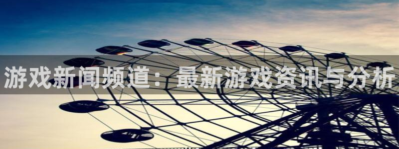 极悦娱乐官方登录网址：游戏新闻频道：最新游戏资讯与分析