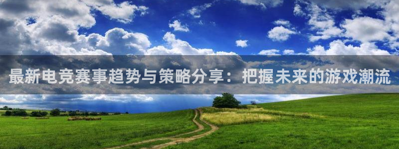 极悦娱乐注册平台：最新电竞赛事趋势与策略分享：把握未来的游戏