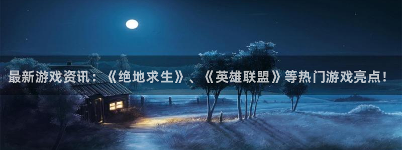 极悦娱乐平台官方网站：最新游戏资讯：《绝地求生》、《英雄联盟
