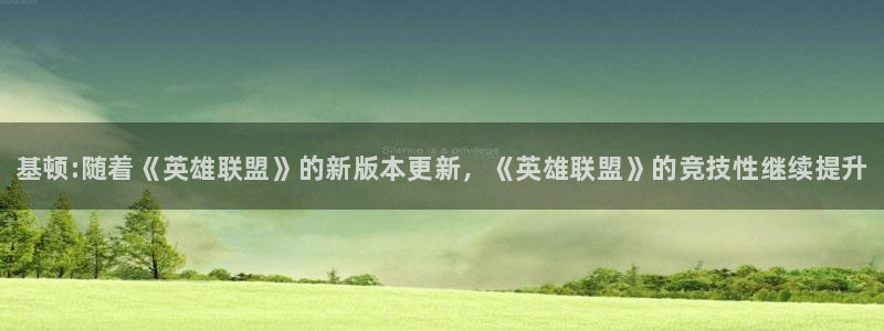 极悦娱乐下载链接：基顿:随着《英雄联盟》的新版本更新，《英雄