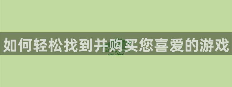 极悦娱乐手机网页版登录：如何轻松找到并购买您喜爱的游戏