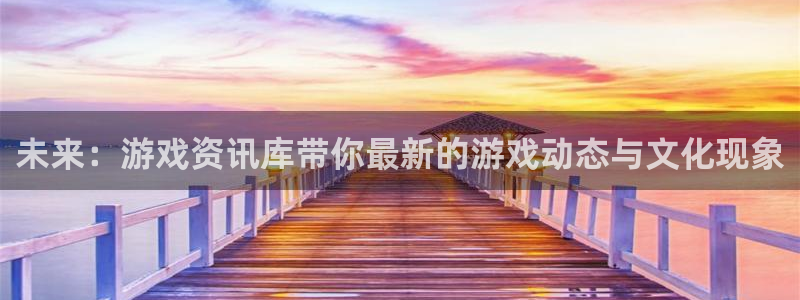 极悦娱乐平台注册资金多少：未来：游戏资讯库带你最新的游戏动态