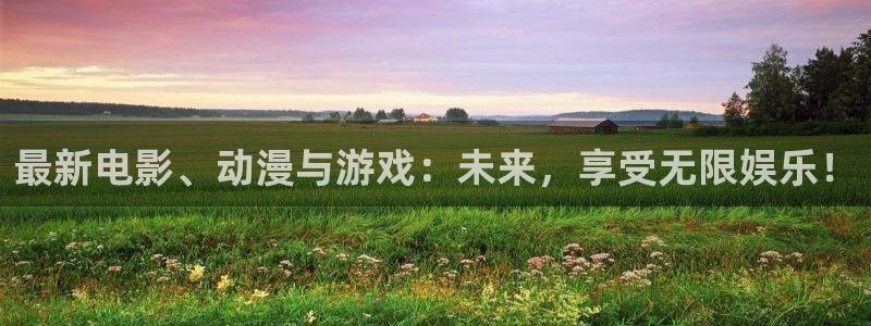 极悦娱乐注册服务条款：最新电影、动漫与游戏：未来，享受无限娱