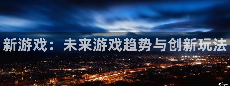 极悦娱乐4开户：新游戏：未来游戏趋势与创新玩法