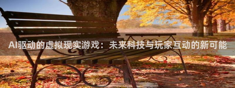 极悦娱乐网页版地址：AI驱动的虚拟现实游戏：未来科技与玩家互