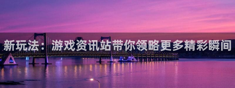 极悦娱乐开户测速：新玩法：游戏资讯站带你领略更多精彩瞬间