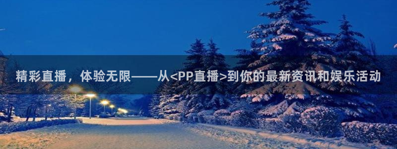 咪咕足球直播免费观看手机版：精彩直播，体验无限——从<PP直播>到你的最新资讯和娱乐活动