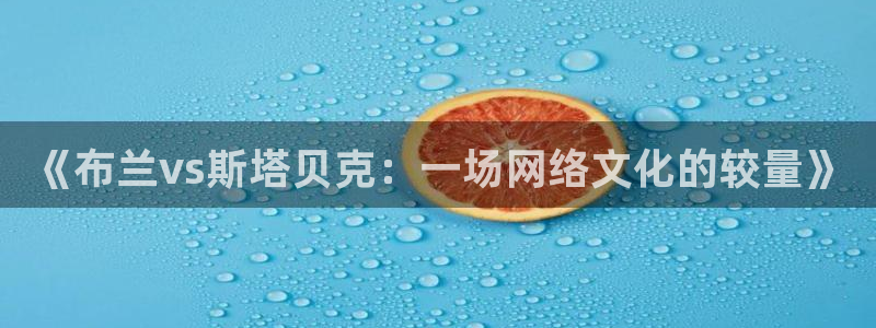 体育直播咪咕：《布兰vs斯塔贝克：一场网络文化的较量》