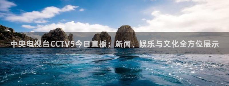 咪咕现场直播今天：中央电视台CCTV5今日直播：新闻、娱乐与文化全方位展示