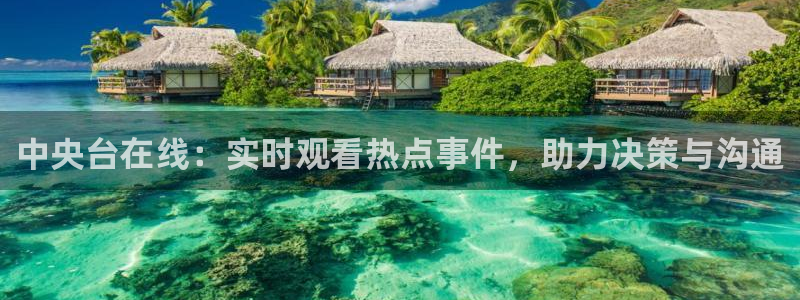 咪咕视频体育在线直播：中央台在线：实时观看热点事件，助力决策与沟通
